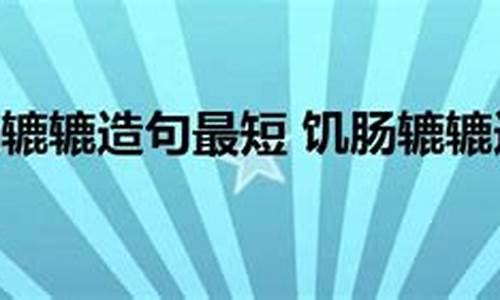 饥肠辘辘造句100句简短简单_饥肠辘辘造