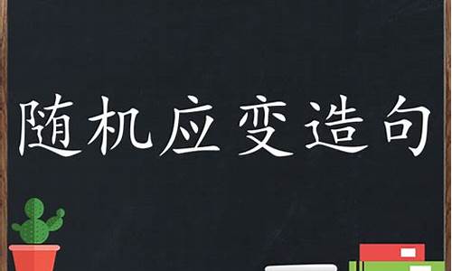 随机应变造句完整版三年级_随机应变造句完