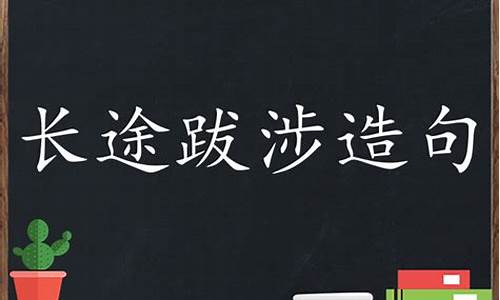 长途跋涉造句简单概括_长途跋涉造句简单概括一下