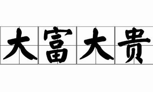 大富大贵成语大全_大富大贵成语大全四个字