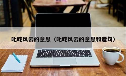 叱咤风云造句和解释一年级_叱咤风云造句和解释一年级下册