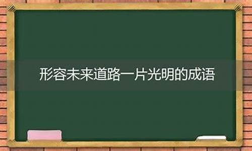 形容前途一片光明的句子_形容前途一片光明的成语