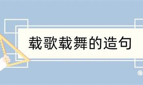 载歌载舞造句二年级_载歌载舞造句三年级