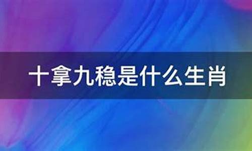 十拿九稳打一生肖是什么生肖呢_十拿九稳打一个准确生肖