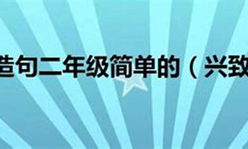 二年级兴致勃勃造句10字_兴致勃勃造句二年级的