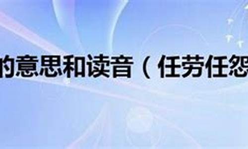 任劳任怨的意思和拼音是什么意思_任劳任怨的意思和拼音是什么