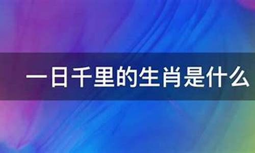 一日千里打一生肖是什么寓意_一日千里什么生肖打一生肖