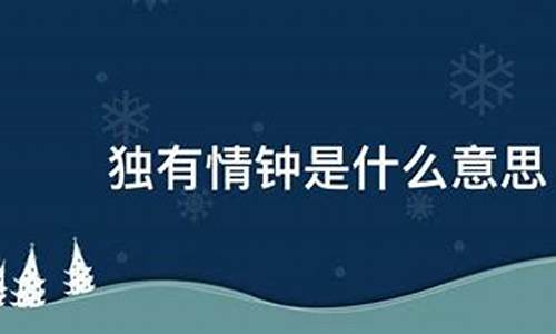 情有独钟是什么意思啊怎么理解_情有独钟是什么意思