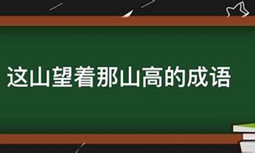 这山望着那山高的成语有哪些词语_这山望着那山高的四字成语是什么