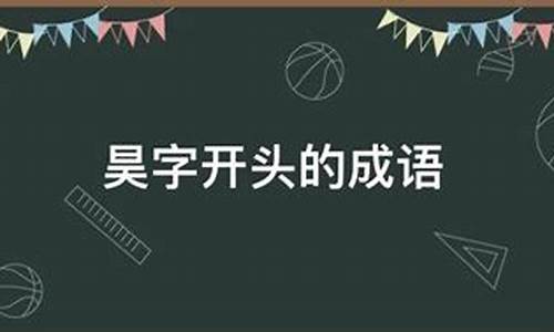 昊字开头的成语_昊字开头的成语大全集